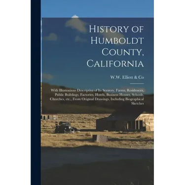 History of Humboldt County, California: With Illustrations Descriptive of Its Scenery, Farms, Residences, Public Buildings, Factories, Hotels, Busines