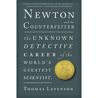 Newton and the Counterfeiter: The Unknown Detective Career of the World's Greatest Scientist