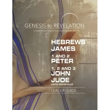 Genesis to Revelation: Hebrews, James, 1-2 Peter, 1,2,3 John, Jude Leader Guide: A Comprehensive Verse-By-Verse Exploration of the Bible
