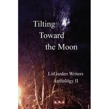 Tilting Toward the Moon: LitGarden Anthology II