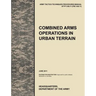 Combined Arms Operations in Urban Terrain: The Official U.S. Army Tactics, Techniques, and Procedures Manual Attp 3-06.11 (FM 3-06.11), June 2011