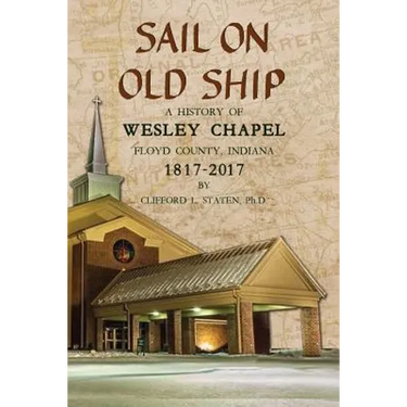 Sail On Old Ship: A History of Wesley Chapel - Floyd County, Indiana: 1817-2017