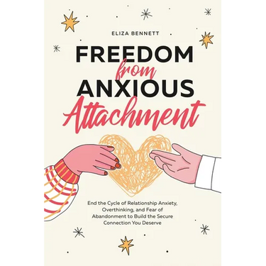 Freedom from Anxious Attachment: End the Cycle of Relationship Anxiety, Overthinking, and Fear of Abandonment to Build the Secure Connection You Deser