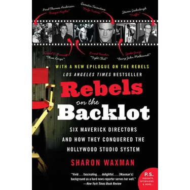 Rebels on the Backlot: Six Maverick Directors and How They Conquered the Hollywood Studio System