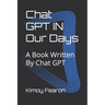 Chat GPT IN Our Days: A Book Written By Chat GPT