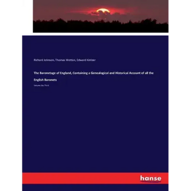 The Baronetage of England, Containing a Genealogical and Historical Account of all the English Baronets: Volume the Third