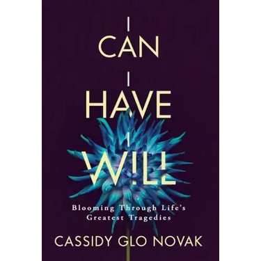 I Can I Have I Will: Blooming Through Life's Greatest Tragedies