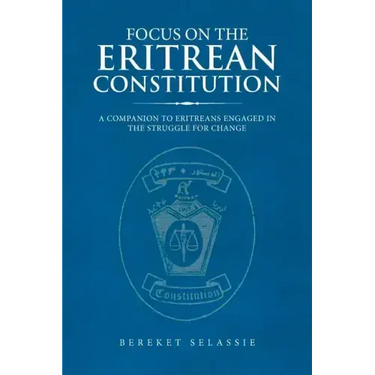 Focus on the Eritrean Constitution: A Companion to Eritreans Engaged in the Struggle for Change