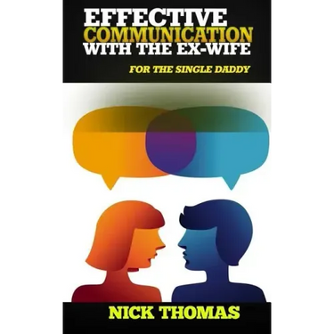 Effective Communication With The Ex-Wife For The Single Daddy: The Simple Guide To Communicating With Your Ex-Wife And Being An Effective Co-Parent