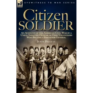 Citizen Soldier: An Account of the American Civil War by a Union Infantry Officer of Ohio Volunteers Who Became a Brigadier General