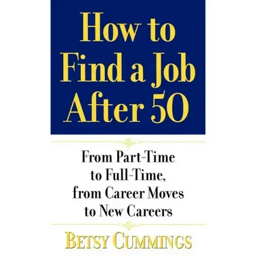 How to Find a Job After 50: From Part-Time to Full-Time, from Career Moves to New Careers