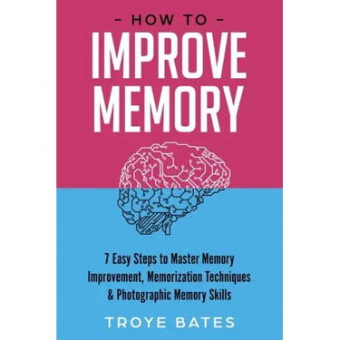 How to Improve Memory: 7 Easy Steps to Master Memory Improvement, Memorization Techniques & Photographic Memory Skills