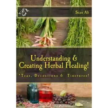 Understanding & Creating Herbal Healing!: Teas, Decoctions & Tinctures!