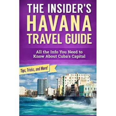 The Insider's Havana Travel Guide: All the Info You Need to Know About Cuba's Capital