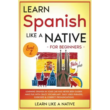 Learn Spanish Like a Native for Beginners - Level 2: Learning Spanish in Your Car Has Never Been Easier! Have Fun with Crazy Vocabulary, Daily Used Ph
