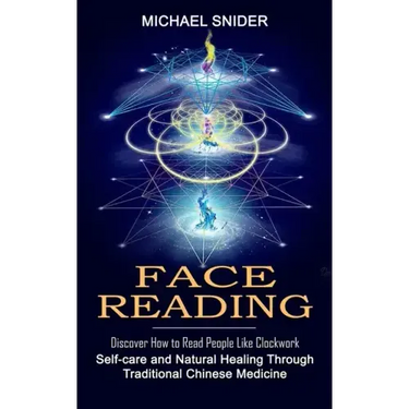 Face Reading: Discover How to Read People Like Clockwork (Self-care and Natural Healing Through Traditional Chinese Medicine)