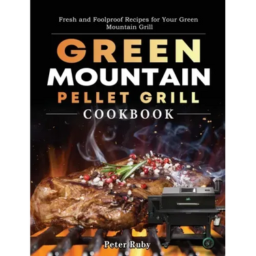 Green Mountain Pellet Grill Cookbook: Fresh and Foolproof Recipes for Your Green Mountain Grill