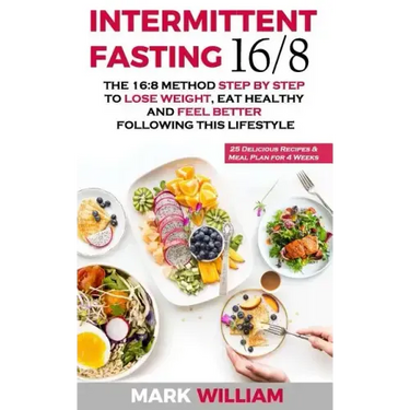 Intermittent Fasting 16/8: The 16:8 Method Step by Step to Lose Weight, Eat Healthy and Feel Better Following this Lifestyle: Includes 25 Delicio