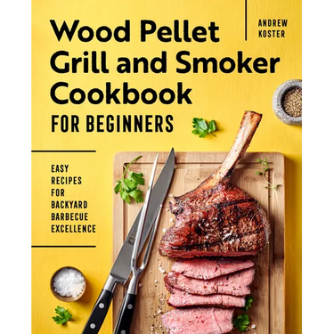 Wood Pellet Grill and Smoker Cookbook for Beginners: Easy Recipes for Backyard Barbecue Excellence