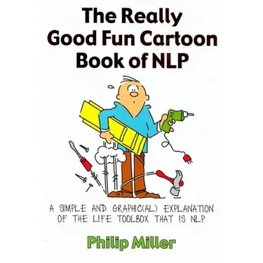 The Really Good Fun Cartoon Book of Nlp: A Simple and Graphic(al) Explanation of the Life Toolbox That Is Nlp