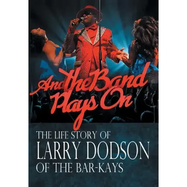 And the Band Plays On: The Life Story of Larry Dodson of The Bar-Kays