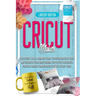 Cricut Maker: The Ultimate 2021 Beginner's Guide To Master Skillfully Tools And Features Of Your Cricut Machine + Step By Step Illus