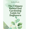 The Ultimate Raised Bed Gardening Guide for Beginners