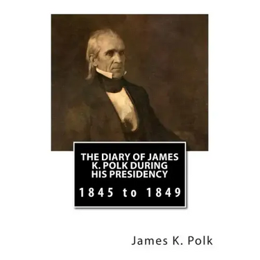 The Diary of James K. Polk During His Presidency: 1845 to 1849
