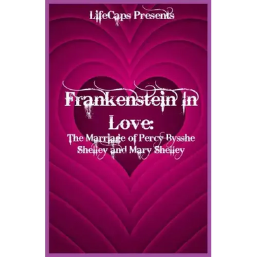 Frankenstein In Love: The Marriage of Percy Bysshe Shelley and Mary Shelley
