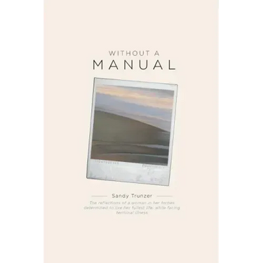 Without a Manual: The reflections of a woman in her forties determined to live her fullest life, while facing terminal illness