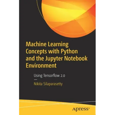 Machine Learning Concepts with Python and the Jupyter Notebook Environment: Using Tensorflow 2.0