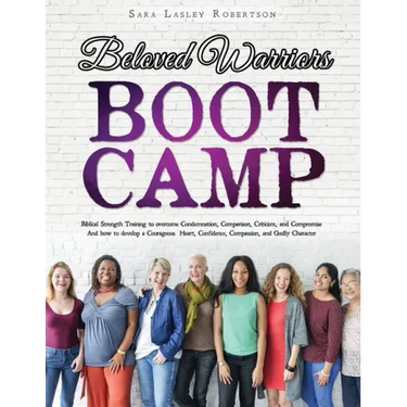 Beloved Warriors Boot Camp: Biblical Strength Training to overcome Condemnation, Comparison, Criticism, and Compromise; Instead developing a Coura