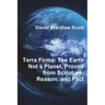 Terra Firma: The Earth Not a Planet, Proved from Scripture, Reason, and Fact