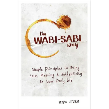 The Wabi-Sabi Way: Simple Principles to Bring Calm, Meaning & Authenticity to Your Daily Life