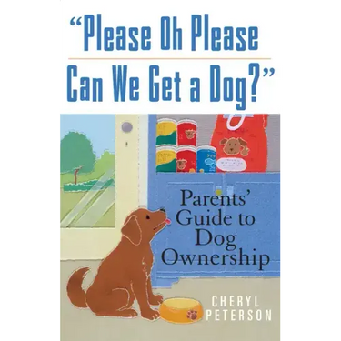 Please, Oh Please Can We Get a Dog: Parents' Guide to Dog Ownership