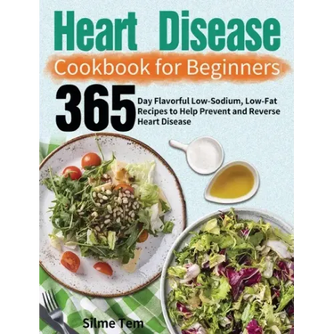Heart Disease Cookbook for Beginners: 365-Day Flavorful Low-Sodium, Low-Fat Recipes to Help Prevent and Reverse Heart Disease