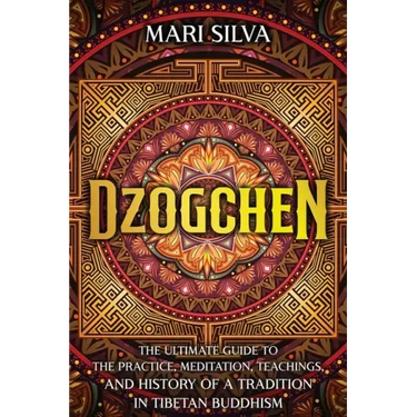 Dzogchen: The Ultimate Guide to the Practice, Meditation, Teachings, and History of a Tradition in Tibetan Buddhism