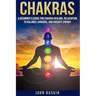 Chakras: A Beginner's Guide For Chakra Healing, Relaxation, To Balance Chakras,