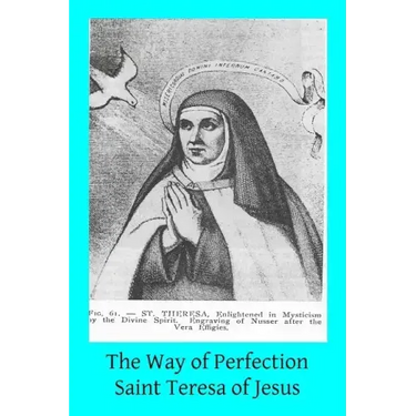 The Way of Perfection: Translated from the Autograph of Saint Teresa of Jesus by the Benedictines of Stanbrook Including All of the Variants