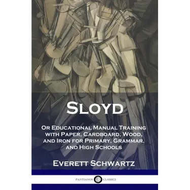 Sloyd: Or Educational Manual Training with Paper, Cardboard, Wood, and Iron for Primary, Grammar, and High Schools