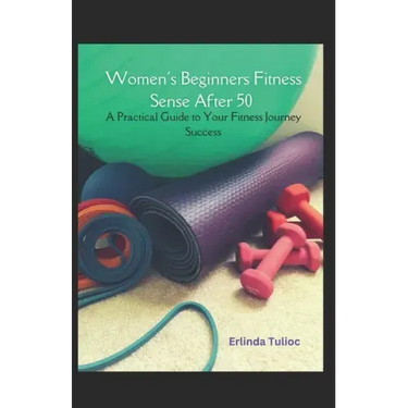 Women's Beginners Fitness Sense After 50: A Practical Guide to Your Fitness Journey Success