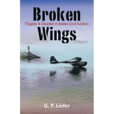 Broken Wings: Tragedy & Disaster in Alaska Civil Aviation