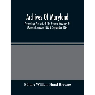Archives Of Maryland; Proceedings And Acts Of The General Assembly Of Maryland January 1637-8, September 1664