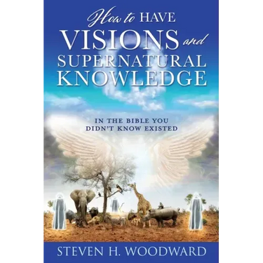 How to Have Visions and Supernatural Knowledge: In the Bible You Didn't Know Existed
