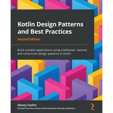 Kotlin Design Patterns and Best Practices - Second Edition: Build scalable applications using traditional, reactive, and concurrent design patterns in