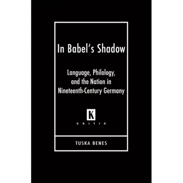 In Babel's Shadow: Language, Philology, and the Nation in Nineteenth-Century Germany