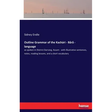 Outline Grammar of the Kachari - Bara - language: as spoken in District Darrang, Assam - with illustrative sentences, notes, reading lessons, and a sh