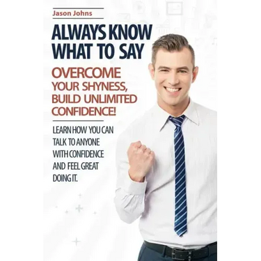 Always Know What To Say - Overcome Your Shyness and Build Unlimited Confidence
