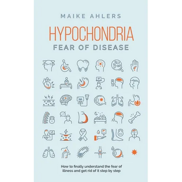 Hypochondria - Fear of disease: How to finally understand the fear of illness and get rid of it step by step