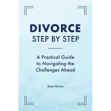 Divorce Step by Step: A Practical Guide to Navigating the Challenges Ahead